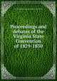 Proceedings and debates of the Virginia State Convention of 1829-1830, By Virginia. Constitutional Convention 