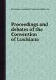 Proceedings and debates of the Convention of Louisiana, By Louisiana. Constitutional Convention, Robert J. Ker 