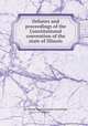 Debates and proceedings of the Constitutional convention of the state of Illinois, By Illinois. Constitutional Convention, Illinois 