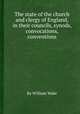 The state of the church and clergy of England, in their councils, synods, convocations, conventions, By William Wake 