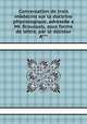 Conversation de trois mйdecins sur la doctrine physiologique, adressйe а Mr. Broussais, sous forme de lettre, par le docteur A***., 