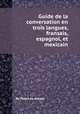 Guide de la conversation en trois langues, franзais, espagnol, et mexicain, By Pedro de Arenas 