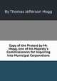 Copy of the Protest by Mr. Hogg, one of his Majesty`s Commissioners for Inquiring into Municipal Corporations, By Thomas Jefferson Hogg 