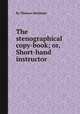 The stenographical copy-book; or, Short-hand instructor, By Thomas Molineux 