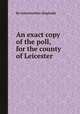 An exact copy of the poll, for the county of Leicester, By Leicestershire (England) 