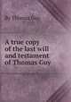A true copy of the last will and testament of Thomas Guy, By Thomas Guy 