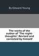 The works of the author of "The night-thoughts". Revised and corrected by himself, By Edward Young 