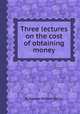 Three lectures on the cost of obtaining money, By Nassau William Senior 