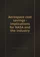 Aerospace cost savings - implications for NASA and the industry, By National Research Council (U.S.). National Materials Advisory Board, National Research Council (U.S.). Committee on Implementation of Cost-Saving Recommendations for Aerospace Construction 