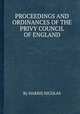 PROCEEDINGS AND ORDINANCES OF THE PRIVY COUNCIL OF ENGLAND, By HARRIS NICOLAS 
