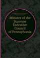 Minutes of the Supreme Executive Council of Pennsylvania, By Pennsylvania. Supreme Executive Council, Pennsylvania. Provincial Council 