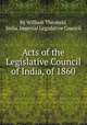 Acts of the Legislative Council of India, of 1860, By William Theobald, India. Imperial Legislative Council 