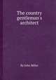 The country gentleman`s architect, By John Miller 