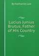 Lucius Junius Brutus, Father of His Country, By Nathaniel Lee 