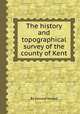 The history and topographical survey of the county of Kent, By Edward Hasted 