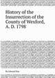 History of the Insurrection of the County of Wexford, A. D. 1798, By Edward Hay 