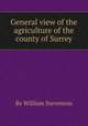 General view of the agriculture of the county of Surrey, By William Stevenson 