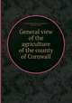 General view of the agriculture of the county of Cornwall, By Great Britain. Board of Agriculture, George B. Worgan 