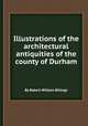 Illustrations of the architectural antiquities of the county of Durham, By Robert William Billings 