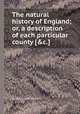 The natural history of England; or, a description of each particular county [&c.]., By Benjamin Martin 