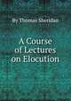 A Course of Lectures on Elocution, By Thomas Sheridan 