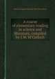 A course of elementary reading in science and literature, compiled by J.M. M`Culloch, edited by James Melville M'Culloch 