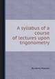 A syllabus of a course of lectures upon trigonometry, By Henry Pearson 