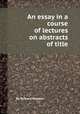 An essay in a course of lectures on abstracts of title, By Richard Preston 