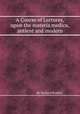 A Course of Lectures, upon the materia medica, antient and modern, By Richard Bradley 