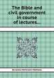 The Bible and civil government in course of lectures..., By James McFarlane Mathews 