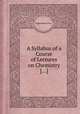 A Syllabus of a Course of Lectures on Chemistry [...], By Humphrey Davy 