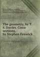 The geometry, by T. S. Davies. Conic sections, by Stephen Fenwick, By Royal Military Academy, Woolwich, Thomas Stephens Davies, Stephen Fenwick, William Rutherford 