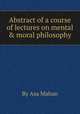 Abstract of a course of lectures on mental & moral philosophy, By Asa Mahan 
