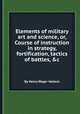 Elements of military art and science, or, Course of instruction in strategy, fortification, tactics of battles, &c, By Henry Wager Halleck 