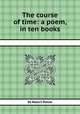 The course of time: a poem, in ten books, By Robert Pollok 