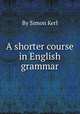 A shorter course in English grammar, By Simon Kerl 