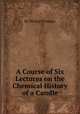 A Course of Six Lectures on the Chemical History of a Candle, By Michael Faraday 