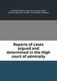 Reports of cases argued and determined in the High court of admiralty, By Great Britain. High Court of Admiralty, Thomas Edwards, William Scott (Baron Stowell) 