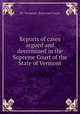 Reports of cases argued and determined in the Supreme Court of the State of Vermont, By Vermont. Supreme Court 