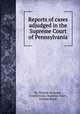 Reports of cases adjudged in the Supreme Court of Pennsylvania, By Thomas Sergeant, Pennsylvania. Supreme Court, William Rawle 