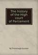 The history of the High court of Parliament, By Thornhagh Gurdon 