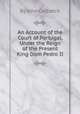 An Account of the Court of Portugal, Under the Reign of the Present King Dom Pedro II., By John Colbatch 