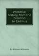 Primitive history, from the Creation to Cadmus, By William Williams 