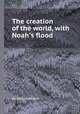 The creation of the world, with Noah`s flood, By William Jordan 
