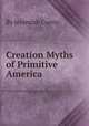 Creation Myths of Primitive America, By Jeremiah Curtin 