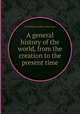 A general history of the world, from the creation to the present time, By William Guthrie, John Gray 