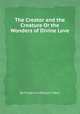 The Creator and the Creature Or the Wonders of Divine Love, By Frederick William Faber 