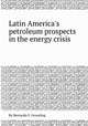 Latin America`s petroleum prospects in the energy crisis, By Bernardo F. Grossling 