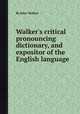 Walker`s critical pronouncing dictionary, and expositor of the English language, By John Walker 