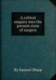 A critical enquiry into the present state of surgery, By Samuel Sharp 